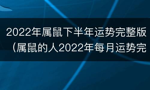 2022年属鼠下半年运势完整版（属鼠的人2022年每月运势完整版）