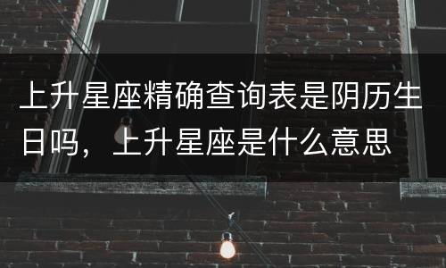 上升星座精确查询表是阴历生日吗，上升星座是什么意思