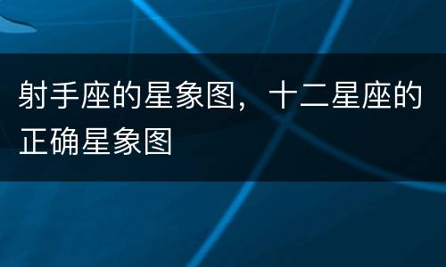 射手座的星象图，十二星座的正确星象图