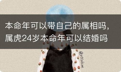 本命年可以带自己的属相吗，属虎24岁本命年可以结婚吗