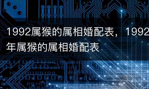 1992属猴的属相婚配表，1992年属猴的属相婚配表