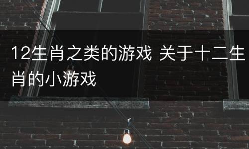 12生肖之类的游戏 关于十二生肖的小游戏