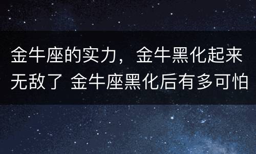 金牛座的实力，金牛黑化起来无敌了 金牛座黑化后有多可怕