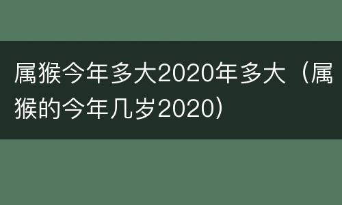 属猴今年多大2020年多大（属猴的今年几岁2020）