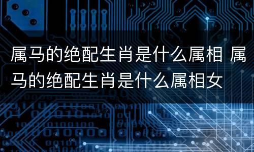 属马的绝配生肖是什么属相 属马的绝配生肖是什么属相女