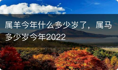 属羊今年什么多少岁了，属马多少岁今年2022