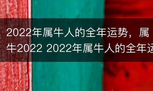 2022年属牛人的全年运势，属牛2022 2022年属牛人的全年运势怎么样