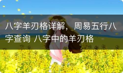 八字羊刃格详解，周易五行八字查询 八字中的羊刃格