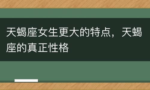 天蝎座女生更大的特点，天蝎座的真正性格