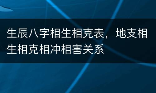 生辰八字相生相克表，地支相生相克相冲相害关系