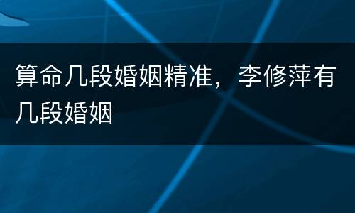 算命几段婚姻精准，李修萍有几段婚姻