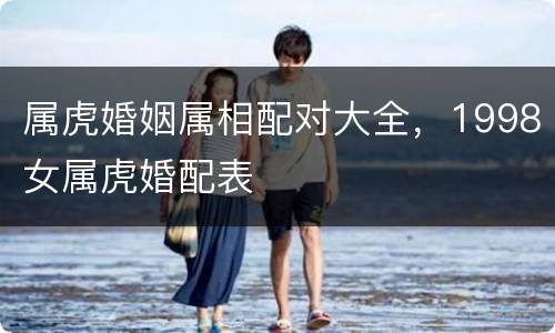 属虎婚姻属相配对大全，1998女属虎婚配表