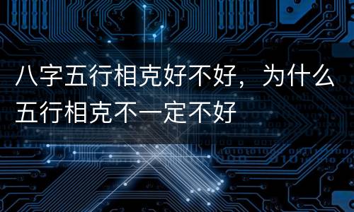 八字五行相克好不好，为什么五行相克不一定不好