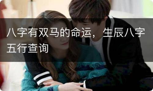 八字有双马的命运，生辰八字五行查询
