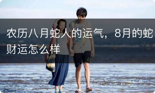 农历八月蛇人的运气，8月的蛇财运怎么样