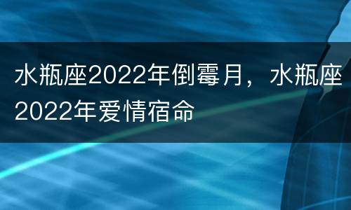 水瓶座2022年倒霉月，水瓶座2022年爱情宿命