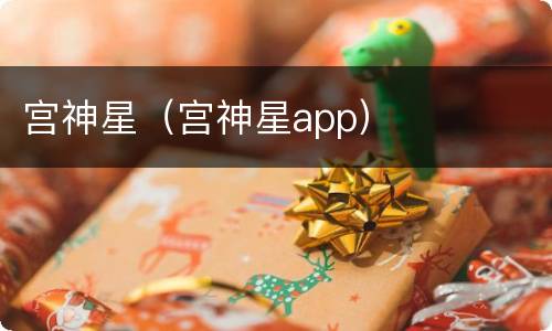 宫神星（宫神星app）
