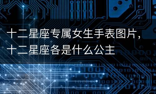 十二星座专属女生手表图片，十二星座各是什么公主
