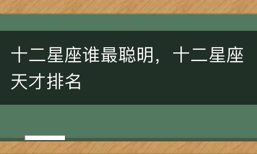 十二星座谁最聪明，十二星座天才排名