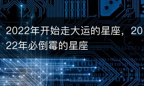 2022年开始走大运的星座，2022年必倒霉的星座