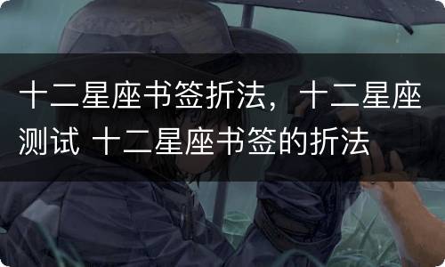 十二星座书签折法，十二星座测试 十二星座书签的折法