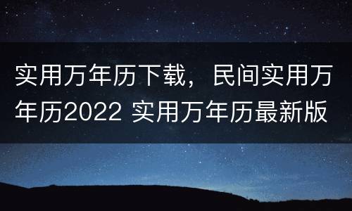 实用万年历下载，民间实用万年历2022 实用万年历最新版