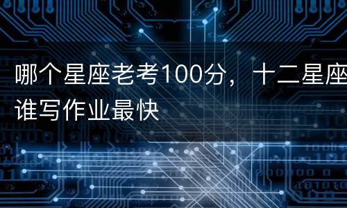 哪个星座老考100分，十二星座谁写作业最快