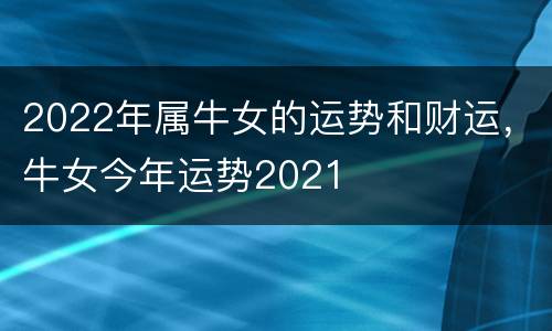 2022年属牛女的运势和财运，牛女今年运势2021