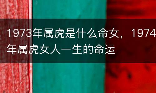 1973年属虎是什么命女，1974年属虎女人一生的命运