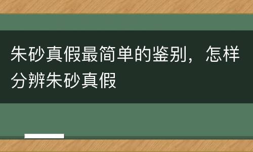 朱砂真假最简单的鉴别，怎样分辨朱砂真假