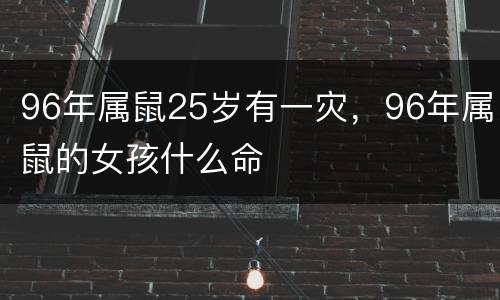96年属鼠25岁有一灾，96年属鼠的女孩什么命