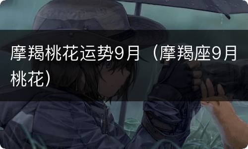 摩羯桃花运势9月（摩羯座9月桃花）