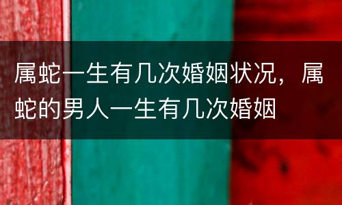 属蛇一生有几次婚姻状况，属蛇的男人一生有几次婚姻