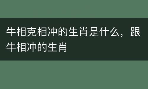 牛相克相冲的生肖是什么，跟牛相冲的生肖