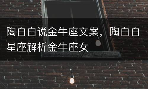 陶白白说金牛座文案，陶白白星座解析金牛座女