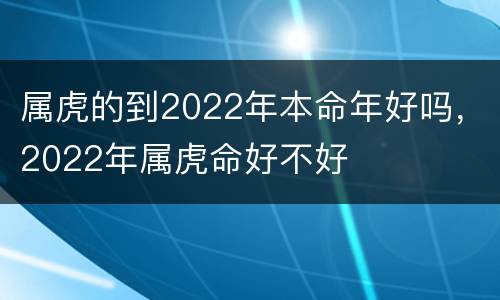 属虎的到2022年本命年好吗，2022年属虎命好不好