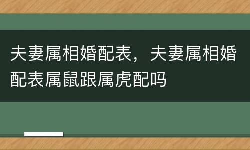 夫妻属相婚配表，夫妻属相婚配表属鼠跟属虎配吗