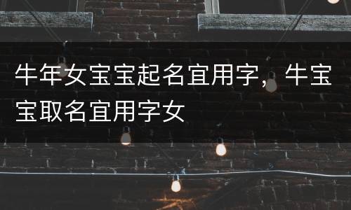 牛年女宝宝起名宜用字，牛宝宝取名宜用字女