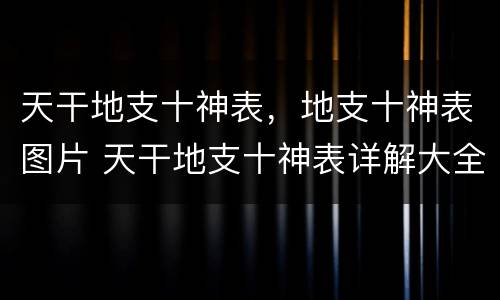 天干地支十神表，地支十神表图片 天干地支十神表详解大全