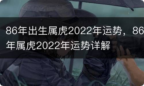 86年出生属虎2022年运势，86年属虎2022年运势详解