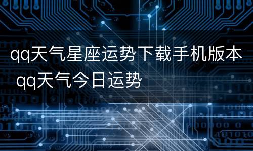 qq天气星座运势下载手机版本 qq天气今日运势