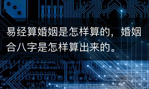 易经算婚姻是怎样算的，婚姻合八字是怎样算出来的。