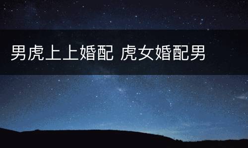 男虎上上婚配 虎女婚配男