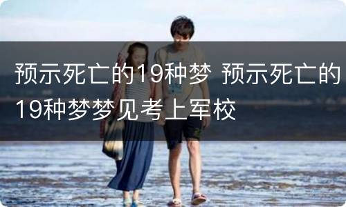 预示死亡的19种梦 预示死亡的19种梦梦见考上军校