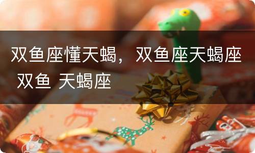 双鱼座懂天蝎，双鱼座天蝎座 双鱼 天蝎座