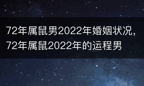 72年属鼠男2022年婚姻状况，72年属鼠2022年的运程男