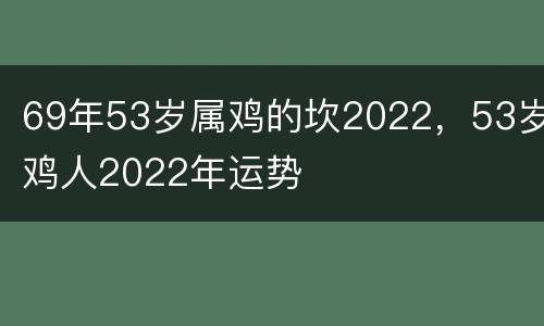 69年53岁属鸡的坎2022，53岁鸡人2022年运势