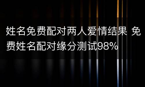姓名免费配对两人爱情结果 免费姓名配对缘分测试98%