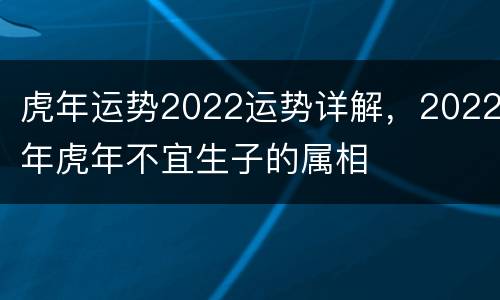 虎年运势2022运势详解，2022年虎年不宜生子的属相
