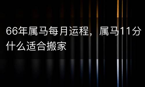 66年属马每月运程，属马11分什么适合搬家